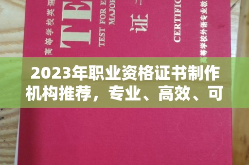 闻喜2023年职业资格证书制作机构推荐，专业、高效、可靠的选择指南