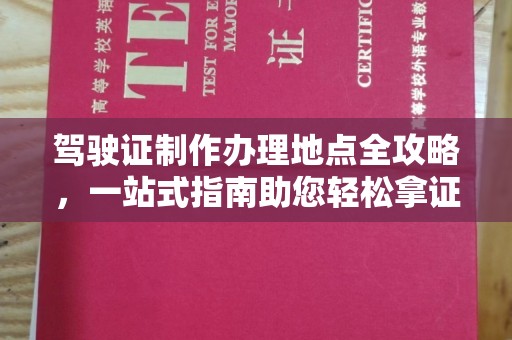 威海驾驶证制作办理地点全攻略，一站式指南助您轻松拿证